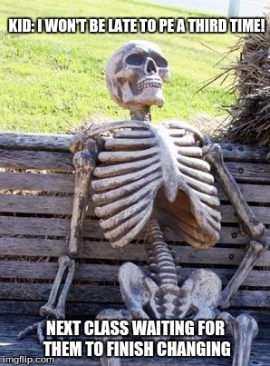 Waiting Skeleton | KID: I WON'T BE LATE TO PE A THIRD TIME! NEXT CLASS WAITING FOR THEM TO FINISH CHANGING | image tagged in memes,waiting skeleton | made w/ Imgflip meme maker