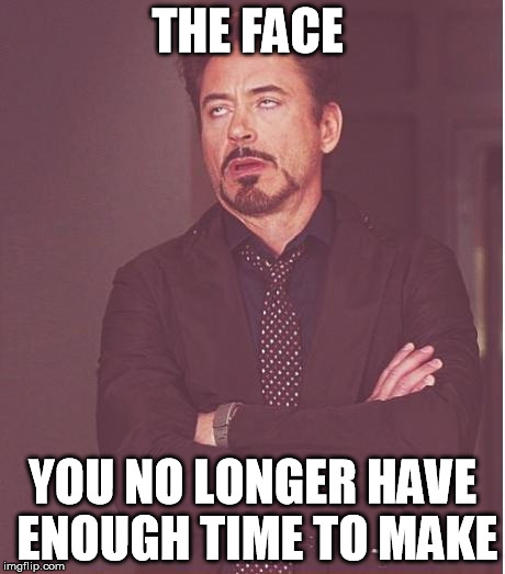Face You Make Robert Downey Jr | THE FACE; YOU NO LONGER HAVE ENOUGH TIME TO MAKE | image tagged in memes,face you make robert downey jr | made w/ Imgflip meme maker