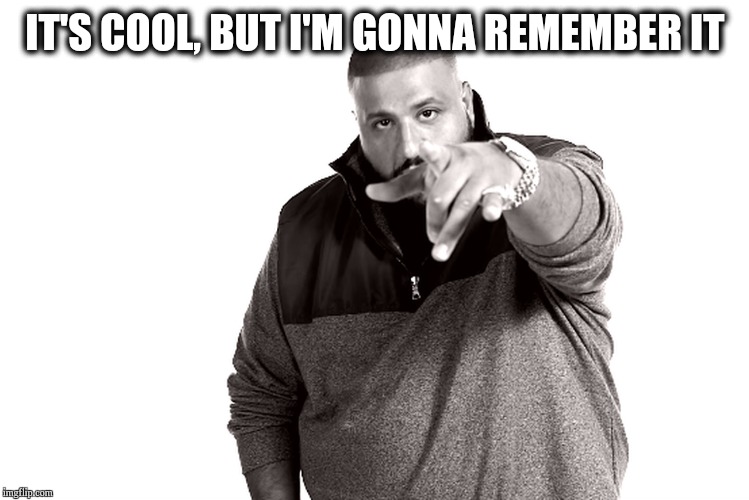 IT'S COOL, BUT I'M GONNA REMEMBER IT | image tagged in gifs,dj khaled,420,reactions,overly manly man,best meme | made w/ Imgflip meme maker
