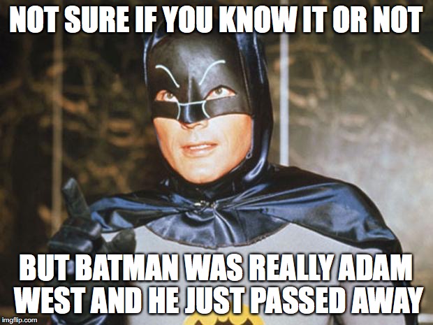 Batman-Adam West | NOT SURE IF YOU KNOW IT OR NOT; BUT BATMAN WAS REALLY ADAM WEST AND HE JUST PASSED AWAY | image tagged in batman-adam west | made w/ Imgflip meme maker