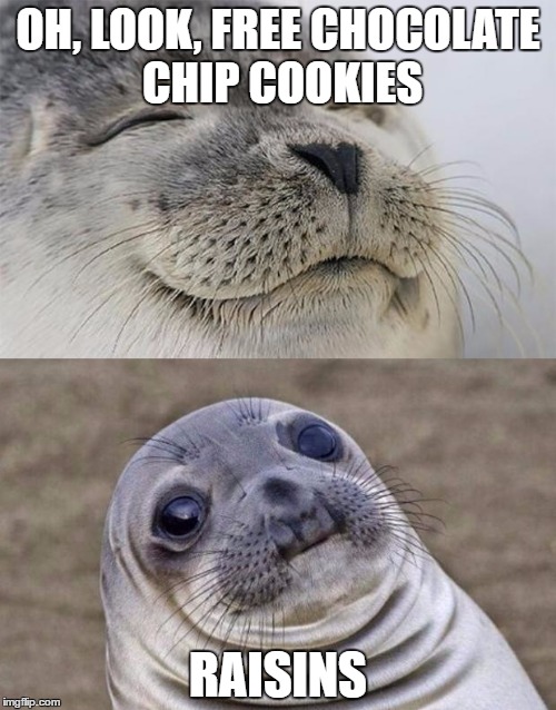 Short Satisfaction VS Truth | OH, LOOK, FREE CHOCOLATE CHIP COOKIES; RAISINS | image tagged in memes,short satisfaction vs truth | made w/ Imgflip meme maker