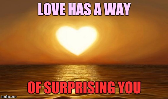 LOVE HAS A WAY OF SURPRISING YOU | made w/ Imgflip meme maker