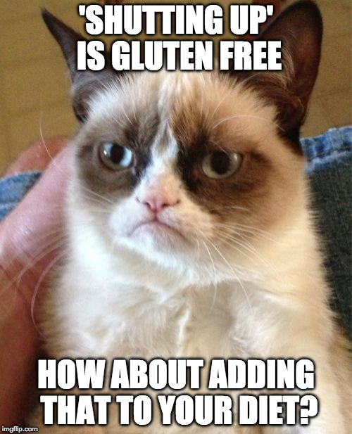 So is bacon :) | 'SHUTTING UP' IS GLUTEN FREE; HOW ABOUT ADDING THAT TO YOUR DIET? | image tagged in memes,grumpy cat,gluten free,bacon,shut up | made w/ Imgflip meme maker