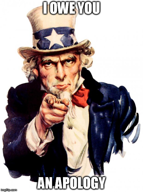 Uncle Sam Meme | I OWE YOU; AN APOLOGY | image tagged in memes,uncle sam | made w/ Imgflip meme maker