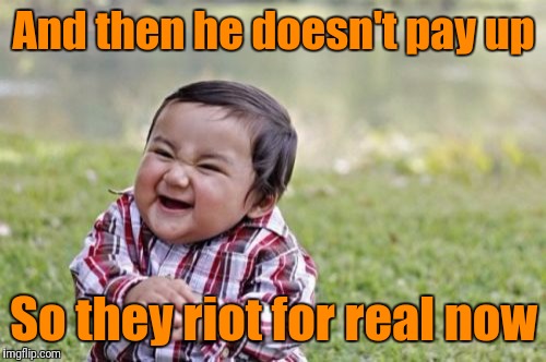 Evil Toddler Meme | And then he doesn't pay up So they riot for real now | image tagged in memes,evil toddler | made w/ Imgflip meme maker