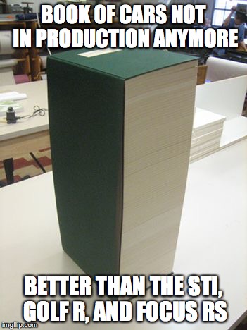 Still in production doesn't mean better. | BOOK OF CARS NOT IN PRODUCTION ANYMORE; BETTER THAN THE STI, GOLF R, AND FOCUS RS | image tagged in evo,sti,golf r,focus rs | made w/ Imgflip meme maker
