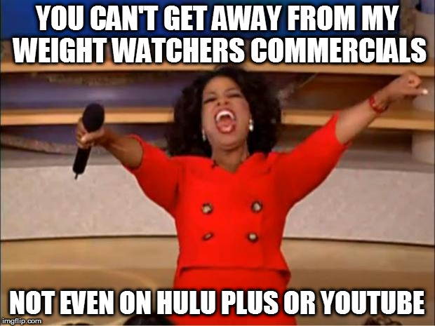 You Get More Weight Watchers Commercials | YOU CAN'T GET AWAY FROM MY WEIGHT WATCHERS COMMERCIALS; NOT EVEN ON HULU PLUS OR YOUTUBE | image tagged in memes,oprah you get a | made w/ Imgflip meme maker