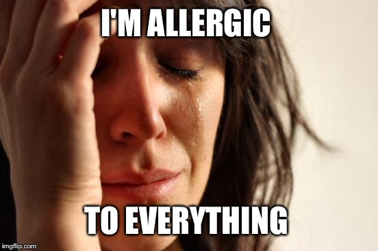 First World Problems Meme | I'M ALLERGIC TO EVERYTHING | image tagged in memes,first world problems | made w/ Imgflip meme maker