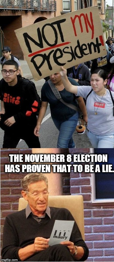 Not My President? | THE NOVEMBER 8 ELECTION HAS PROVEN THAT TO BE A LIE. | image tagged in donald trump | made w/ Imgflip meme maker