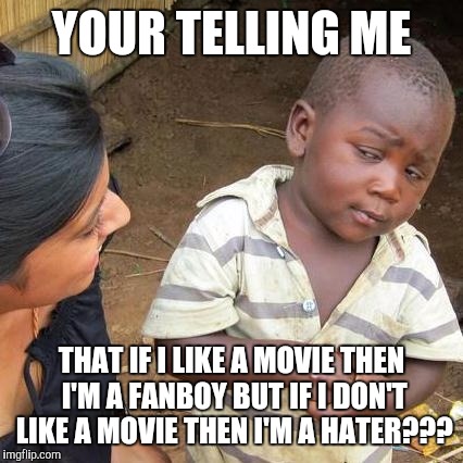 Third World Skeptical Kid | YOUR TELLING ME; THAT IF I LIKE A MOVIE THEN I'M A FANBOY BUT IF I DON'T LIKE A MOVIE THEN I'M A HATER??? | image tagged in memes,third world skeptical kid | made w/ Imgflip meme maker