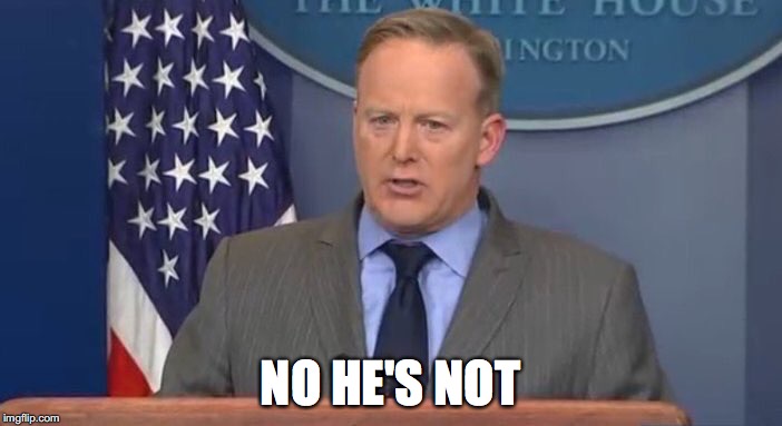 SpicerSays | NO HE'S NOT | image tagged in spicersays | made w/ Imgflip meme maker