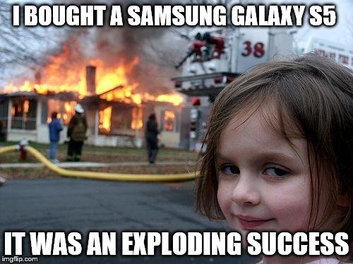 Disaster Girl Meme | I BOUGHT A SAMSUNG GALAXY S5; IT WAS AN EXPLODING SUCCESS | image tagged in memes,disaster girl | made w/ Imgflip meme maker