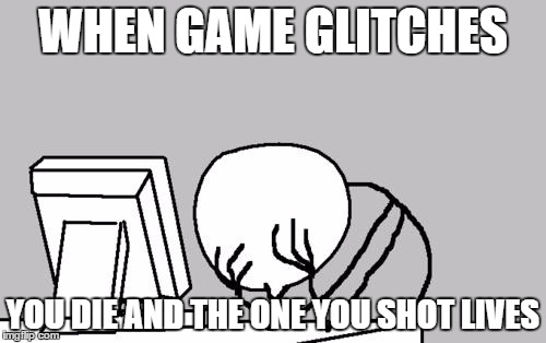 Computer Guy Facepalm | WHEN GAME GLITCHES; YOU DIE AND THE ONE YOU SHOT LIVES | image tagged in memes,computer guy facepalm | made w/ Imgflip meme maker