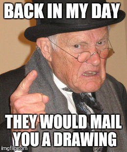 Back In My Day Meme | BACK IN MY DAY THEY WOULD MAIL YOU A DRAWING | image tagged in memes,back in my day | made w/ Imgflip meme maker