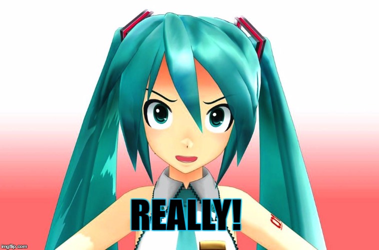 REALLY! | REALLY! | image tagged in really,miku,annoyed,vocaloid | made w/ Imgflip meme maker