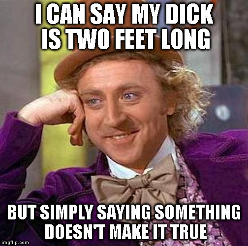Creepy Condescending Wonka Meme | I CAN SAY MY DICK IS TWO FEET LONG BUT SIMPLY SAYING SOMETHING DOESN'T MAKE IT TRUE | image tagged in memes,creepy condescending wonka | made w/ Imgflip meme maker