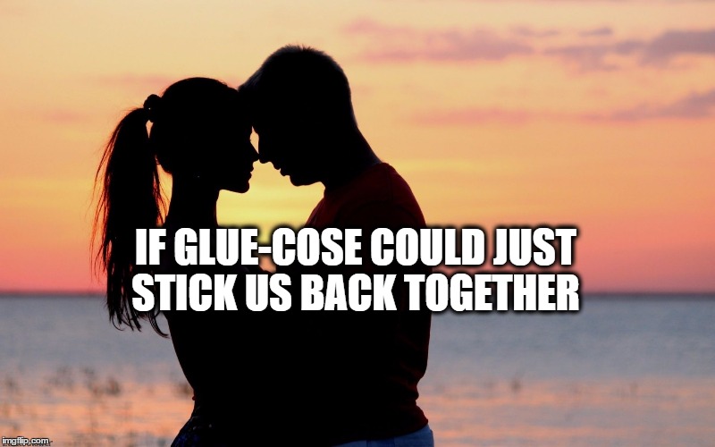 Couple | IF GLUE-COSE COULD JUST STICK US BACK TOGETHER | image tagged in couple | made w/ Imgflip meme maker