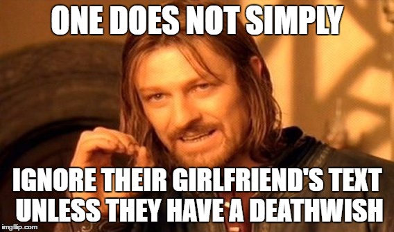 One Does Not Simply Meme | ONE DOES NOT SIMPLY; IGNORE THEIR GIRLFRIEND'S TEXT UNLESS THEY HAVE A DEATHWISH | image tagged in memes,one does not simply | made w/ Imgflip meme maker