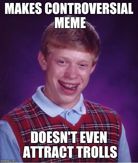 Bad Luck Brian Meme | MAKES CONTROVERSIAL MEME DOESN'T EVEN ATTRACT TROLLS | image tagged in memes,bad luck brian | made w/ Imgflip meme maker