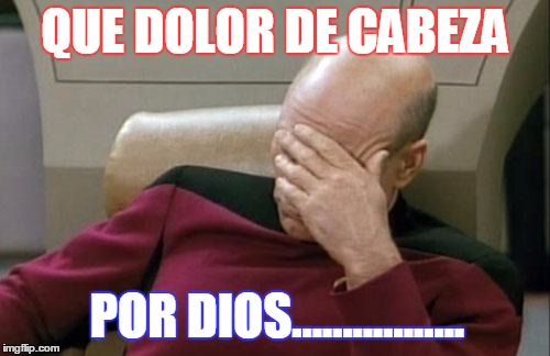Captain Picard Facepalm Meme | QUE DOLOR DE CABEZA; POR DIOS................. | image tagged in memes,captain picard facepalm | made w/ Imgflip meme maker