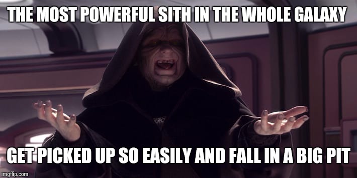 Being a sith  | THE MOST POWERFUL SITH IN THE WHOLE GALAXY; GET PICKED UP SO EASILY AND FALL IN A BIG PIT | image tagged in funny star wars memes | made w/ Imgflip meme maker