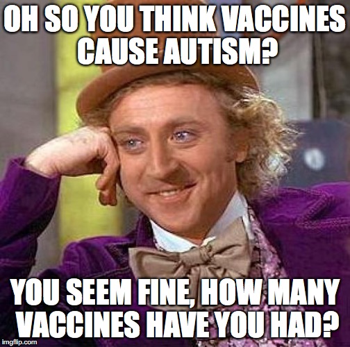 Creepy Condescending Wonka Meme | OH SO YOU THINK VACCINES CAUSE AUTISM? YOU SEEM FINE, HOW MANY VACCINES HAVE YOU HAD? | image tagged in memes,creepy condescending wonka | made w/ Imgflip meme maker