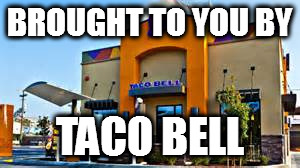 BROUGHT TO YOU BY TACO BELL | made w/ Imgflip meme maker