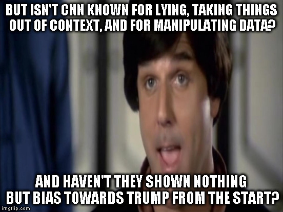 BUT ISN'T CNN KNOWN FOR LYING, TAKING THINGS OUT OF CONTEXT, AND FOR MANIPULATING DATA? AND HAVEN'T THEY SHOWN NOTHING BUT BIAS TOWARDS TRUM | made w/ Imgflip meme maker