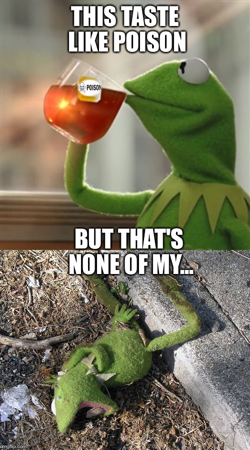 Kermit shoukdnt have left his tea unattended | THIS TASTE LIKE POISON; BUT THAT'S NONE OF MY... | image tagged in kermit,tea,poision | made w/ Imgflip meme maker