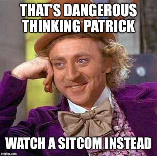 Creepy Condescending Wonka Meme | THAT'S DANGEROUS THINKING PATRICK WATCH A SITCOM INSTEAD | image tagged in memes,creepy condescending wonka | made w/ Imgflip meme maker
