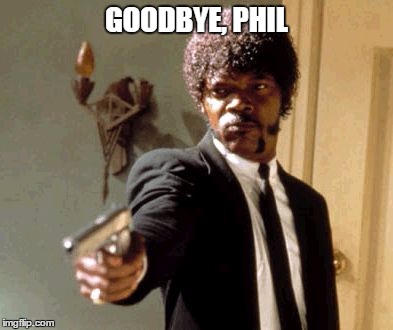 Say That Again I Dare You | GOODBYE, PHIL | image tagged in memes,say that again i dare you,groundhog,groundhog day | made w/ Imgflip meme maker