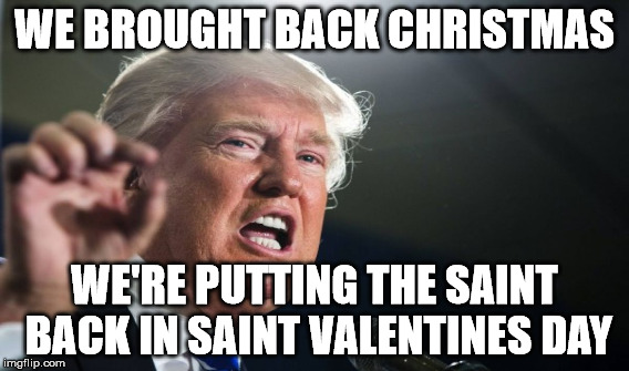 WE BROUGHT BACK CHRISTMAS WE'RE PUTTING THE SAINT BACK IN SAINT VALENTINES DAY | made w/ Imgflip meme maker