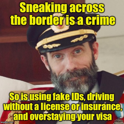 But we should only deport criminals | Sneaking across the border is a crime; So is using fake IDs, driving without a license or insurance, and overstaying your visa | image tagged in captain obvious | made w/ Imgflip meme maker