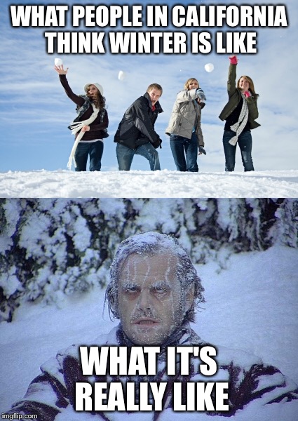 What winter is really like | WHAT PEOPLE IN CALIFORNIA THINK WINTER IS LIKE; WHAT IT'S REALLY LIKE | image tagged in winter,frozen,californians,jack nicholson the shining snow | made w/ Imgflip meme maker