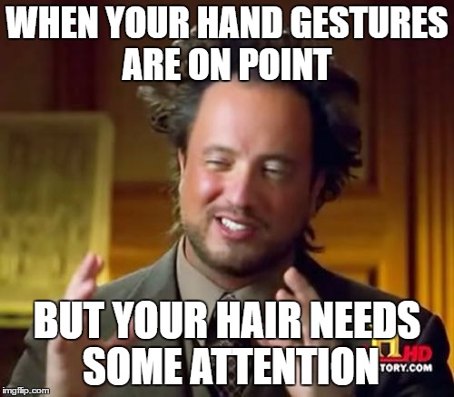 Ancient Aliens Meme | WHEN YOUR HAND GESTURES ARE ON POINT; BUT YOUR HAIR NEEDS SOME ATTENTION | image tagged in memes,ancient aliens | made w/ Imgflip meme maker