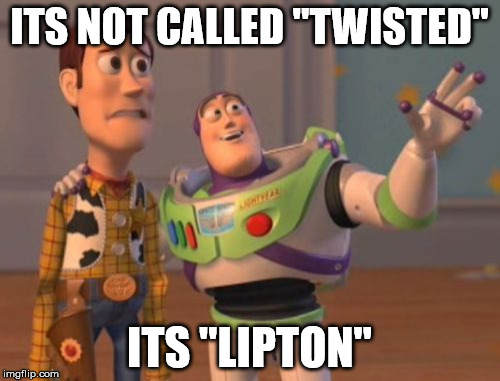 X, X Everywhere Meme | ITS NOT CALLED "TWISTED" ITS "LIPTON" | image tagged in memes,x x everywhere | made w/ Imgflip meme maker