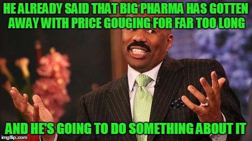 Steve Harvey Meme | HE ALREADY SAID THAT BIG PHARMA HAS GOTTEN AWAY WITH PRICE GOUGING FOR FAR TOO LONG AND HE'S GOING TO DO SOMETHING ABOUT IT | image tagged in memes,steve harvey | made w/ Imgflip meme maker