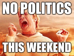 Vacation Is Over? | NO POLITICS; THIS WEEKEND | image tagged in vacation is over | made w/ Imgflip meme maker