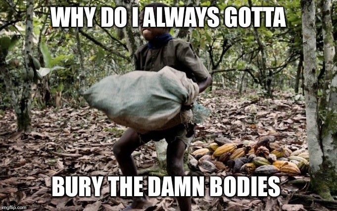 3rd world kid | WHY DO I ALWAYS GOTTA; BURY THE DAMN BODIES | image tagged in 3rd world kid | made w/ Imgflip meme maker