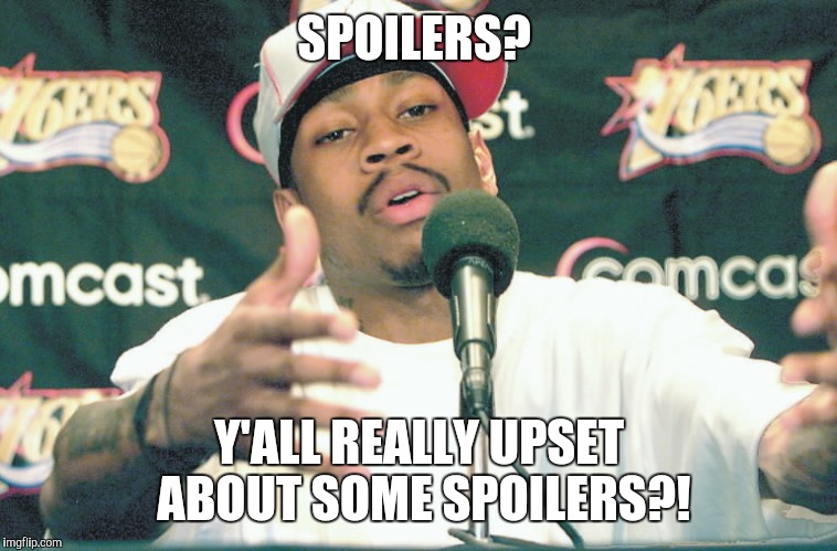 Iverson practice  | SPOILERS? Y'ALL REALLY UPSET ABOUT SOME SPOILERS?! | image tagged in iverson practice | made w/ Imgflip meme maker
