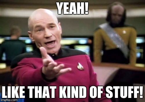 Picard Wtf Meme | YEAH! LIKE THAT KIND OF STUFF! | image tagged in memes,picard wtf | made w/ Imgflip meme maker