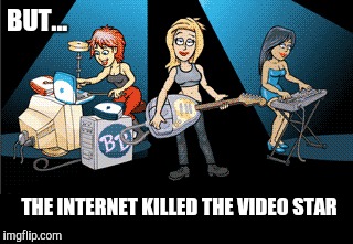 BUT... THE INTERNET KILLED THE VIDEO STAR | made w/ Imgflip meme maker