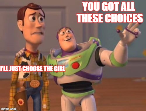 X, X Everywhere Meme | YOU GOT ALL THESE CHOICES; I'LL JUST CHOOSE THE GIRL | image tagged in memes,x x everywhere | made w/ Imgflip meme maker