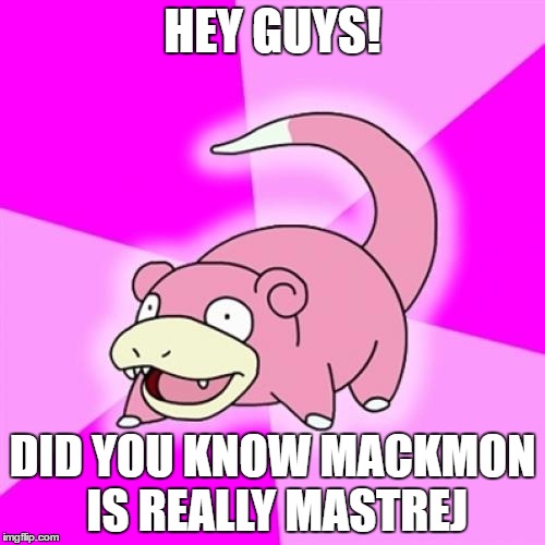 Slowpoke Meme | HEY GUYS! DID YOU KNOW MACKMON IS REALLY MASTREJ | image tagged in memes,slowpoke | made w/ Imgflip meme maker