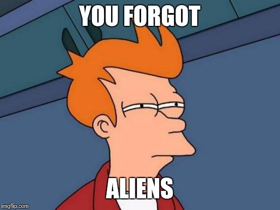 YOU FORGOT ALIENS | image tagged in memes,futurama fry | made w/ Imgflip meme maker