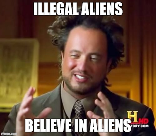 Ancient Aliens Meme | ILLEGAL ALIENS; BELIEVE IN ALIENS | image tagged in memes,ancient aliens | made w/ Imgflip meme maker