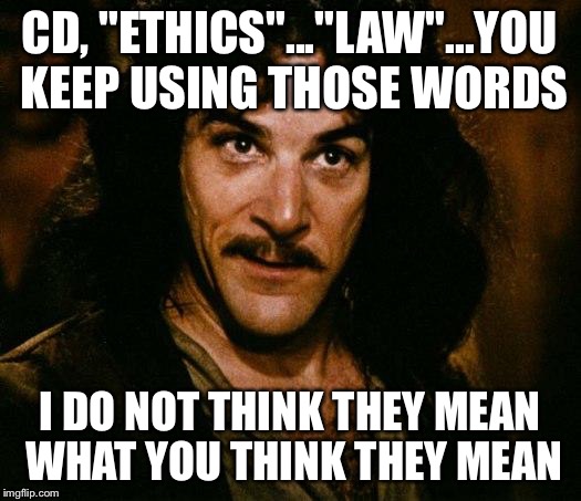 Inigo Montoya Meme | CD, "ETHICS"..."LAW"...YOU KEEP USING THOSE WORDS; I DO NOT THINK THEY MEAN WHAT YOU THINK THEY MEAN | image tagged in memes,inigo montoya | made w/ Imgflip meme maker