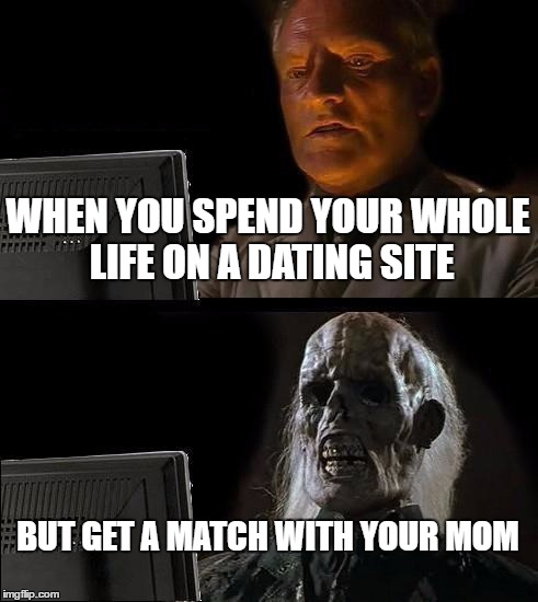I'll Just Wait Here Meme | WHEN YOU SPEND YOUR WHOLE LIFE ON A DATING SITE; BUT GET A MATCH WITH YOUR MOM | image tagged in memes,ill just wait here | made w/ Imgflip meme maker