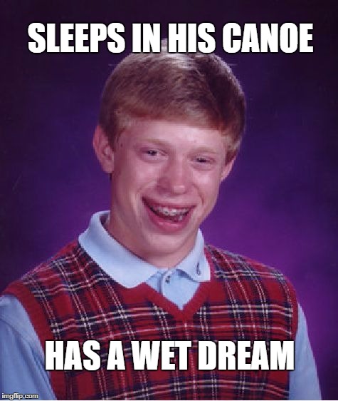 Bad Luck Brian Meme | SLEEPS IN HIS CANOE HAS A WET DREAM | image tagged in memes,bad luck brian | made w/ Imgflip meme maker