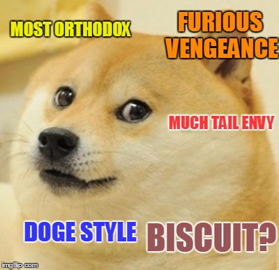 MOST ORTHODOX DOGE STYLE MUCH TAIL ENVY FURIOUS VENGEANCE BISCUIT? | made w/ Imgflip meme maker